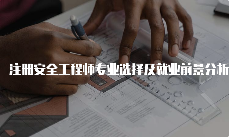 注册安全工程师专业选择及就业前景分析