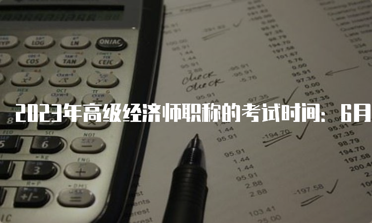 2023年高级经济师职称的考试时间：6月18日