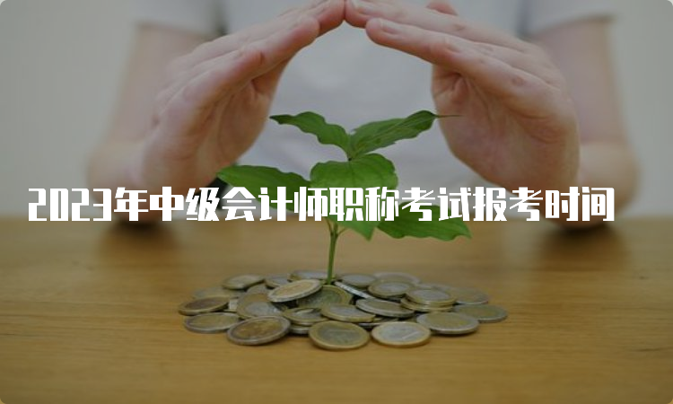 2023年中级会计师职称考试报考时间