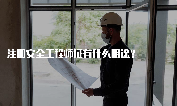 注册安全工程师证有什么用途？