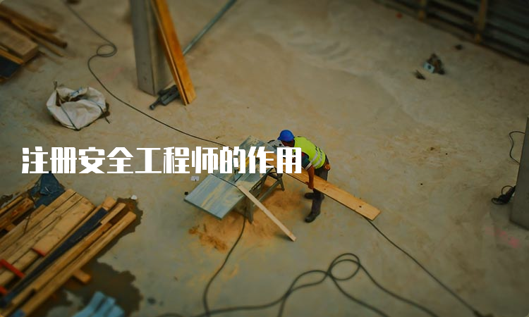 注册安全工程师的作用