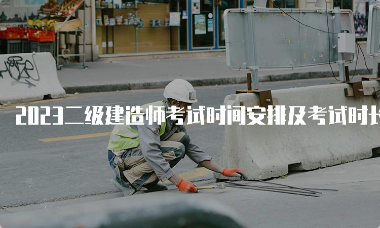 2023二级建造师考试时间安排及考试时长