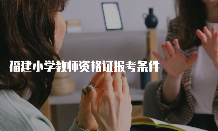 福建小学教师资格证报考条件