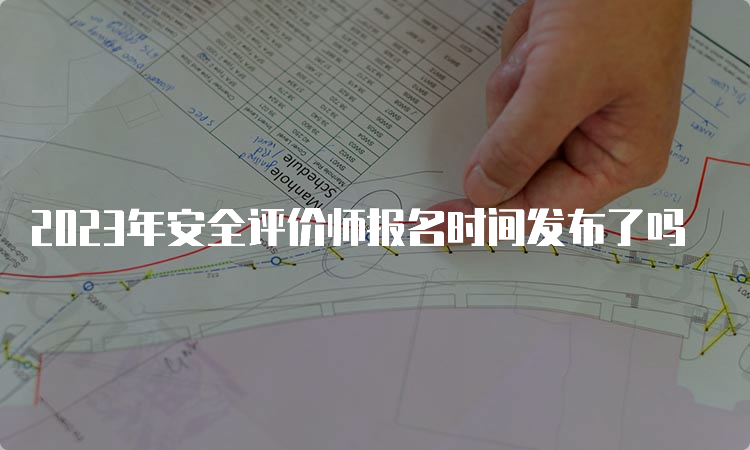 2023年安全评价师报名时间发布了吗