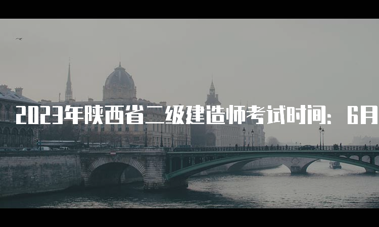 2023年陕西省二级建造师考试时间：6月3日、4日