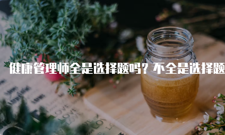 健康管理师全是选择题吗？不全是选择题