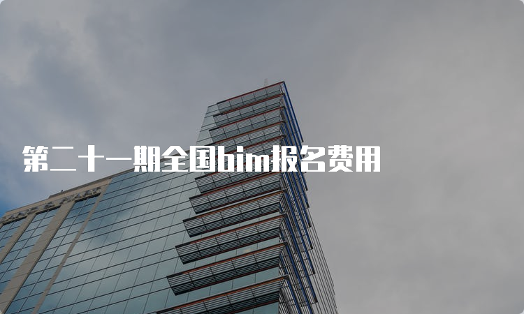 第二十一期全国bim报名费用