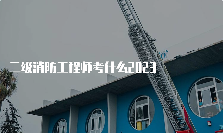 二级消防工程师考什么2023