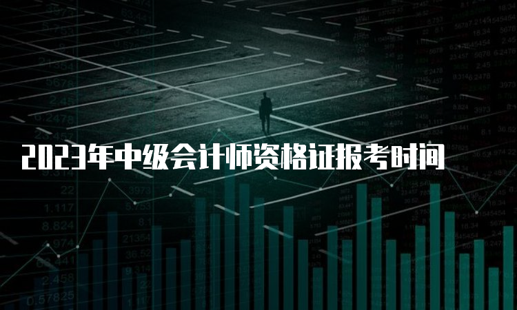 2023年中级会计师资格证报考时间