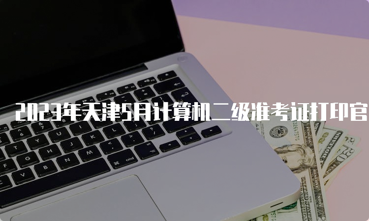 2023年天津5月计算机二级准考证打印官网