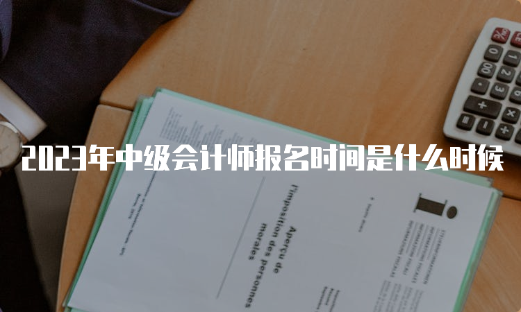 2023年中级会计师报名时间是什么时候