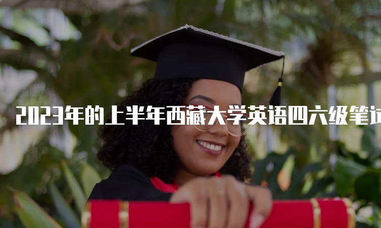 2023年的上半年西藏大学英语四六级笔试考试时间