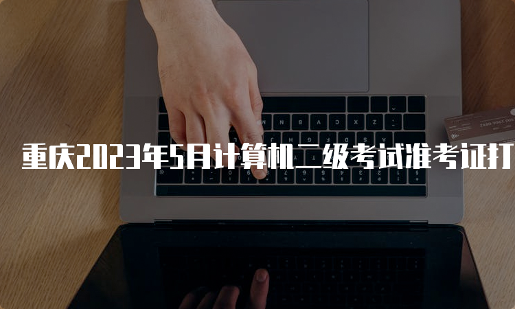 重庆2023年5月计算机二级考试准考证打印在哪里