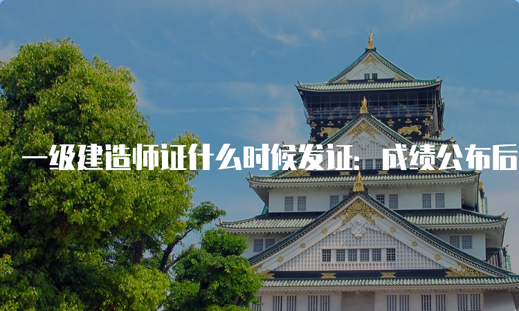 一级建造师证什么时候发证：成绩公布后2-4个月