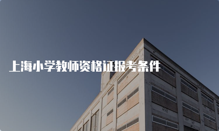 上海小学教师资格证报考条件