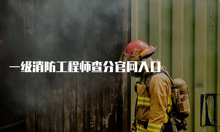 一级消防工程师查分官网入口