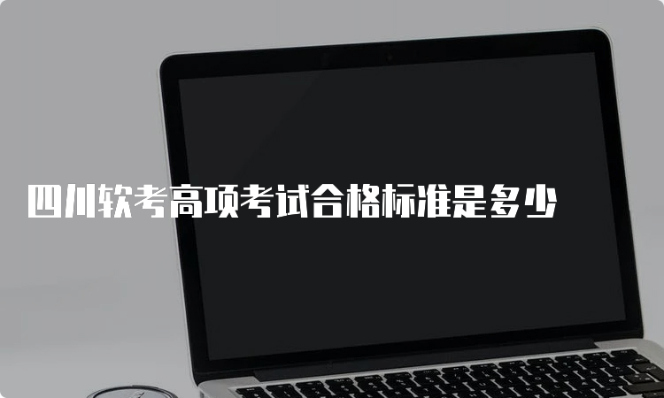 四川软考高项考试合格标准是多少