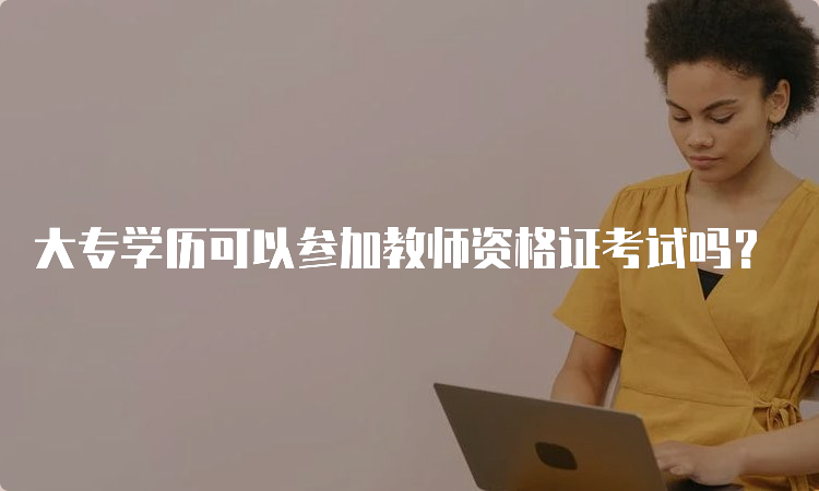 大专学历可以参加教师资格证考试吗？