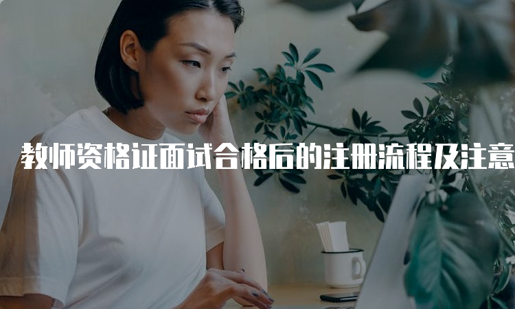 教师资格证面试合格后的注册流程及注意事项