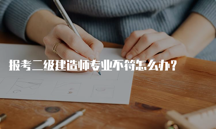 报考二级建造师专业不符怎么办？