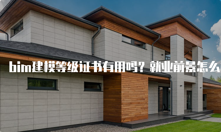 bim建模等级证书有用吗？就业前景怎么样？