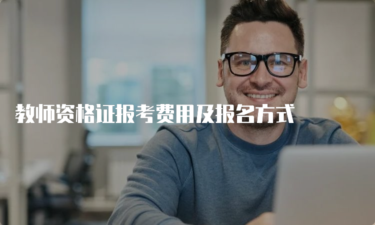 教师资格证报考费用及报名方式