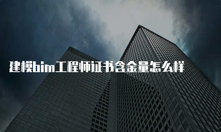 建模bim工程师证书含金量怎么样