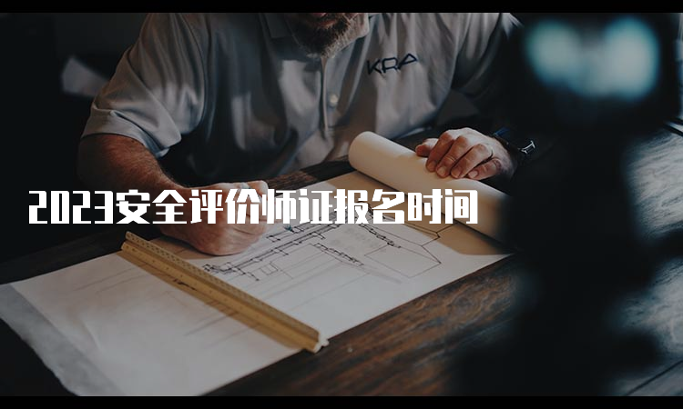 2023安全评价师证报名时间