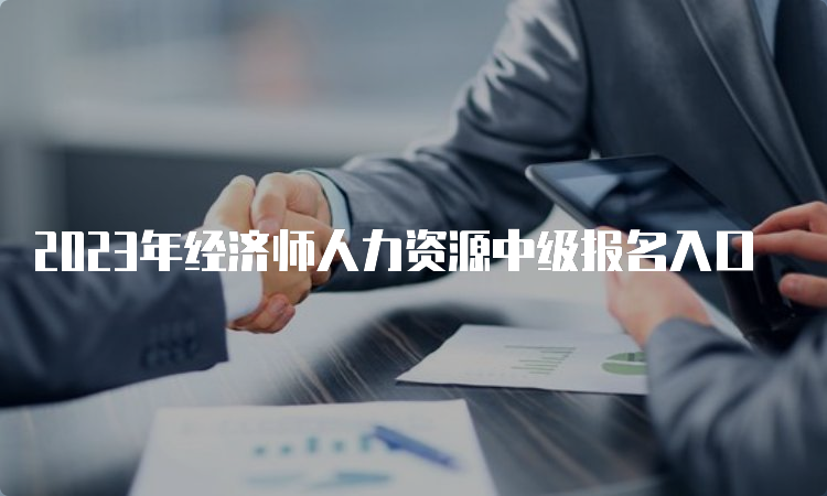 2023年经济师人力资源中级报名入口