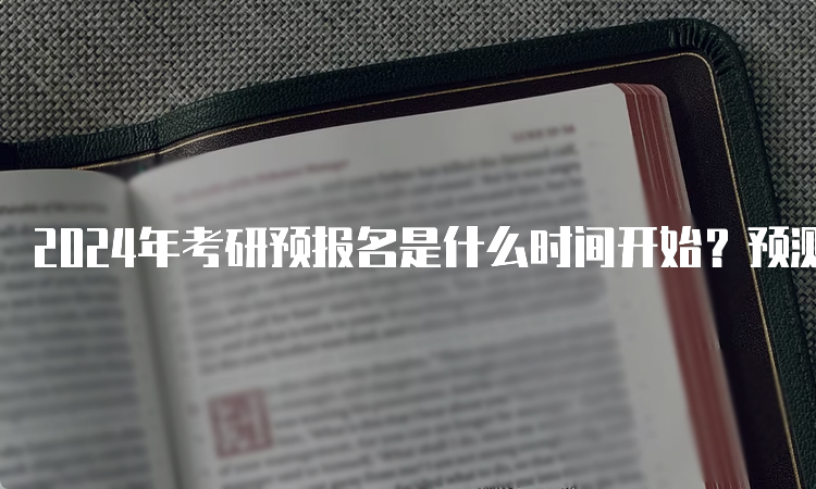 2024年考研预报名是什么时间开始？预测9月24日