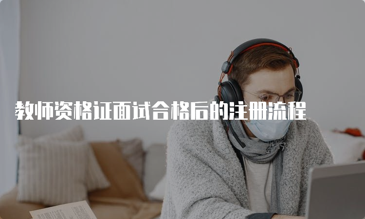 教师资格证面试合格后的注册流程