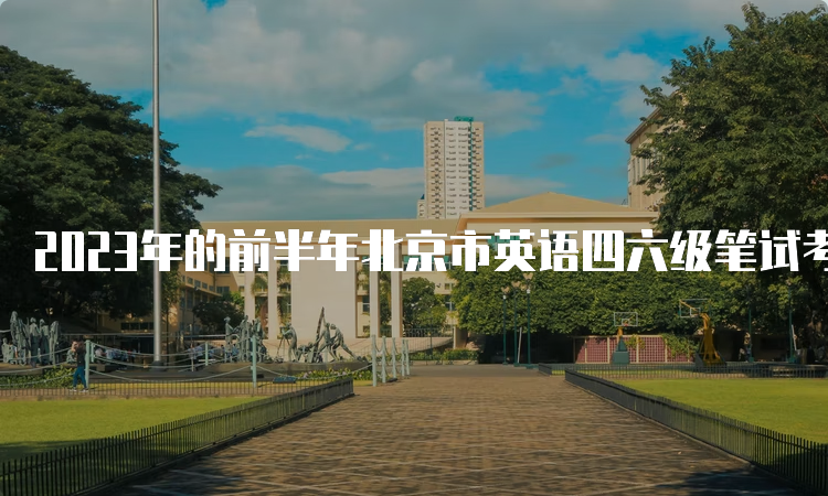 2023年的前半年北京市英语四六级笔试考试时间：6月17日