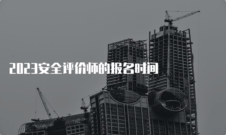 2023安全评价师的报名时间