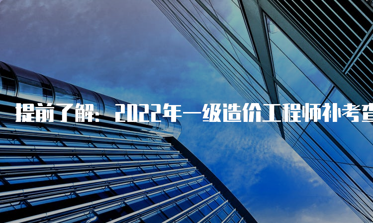 提前了解：2022年一级造价工程师补考查成绩流程