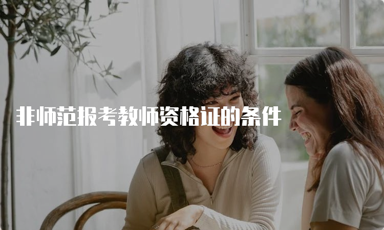 非师范报考教师资格证的条件