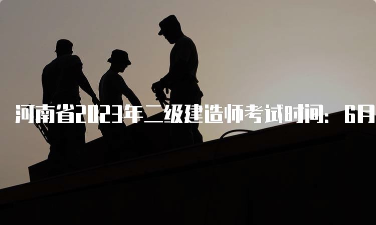 河南省2023年二级建造师考试时间：6月3日、4日