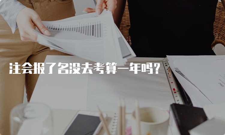 注会报了名没去考算一年吗？