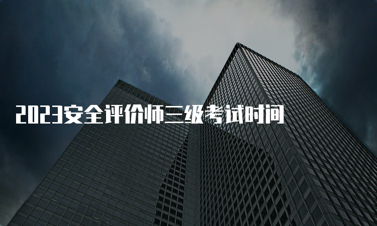 2023安全评价师三级考试时间