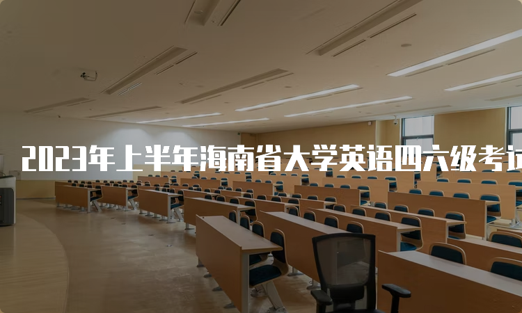 2023年上半年海南省大学英语四六级考试时间