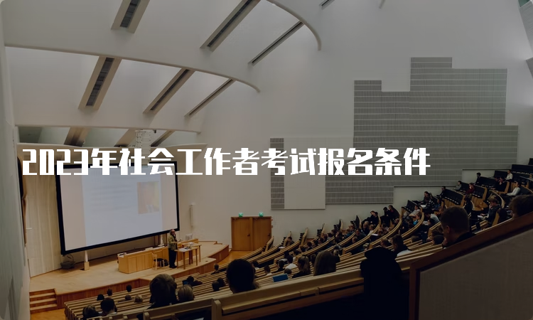 2023年社会工作者考试报名条件