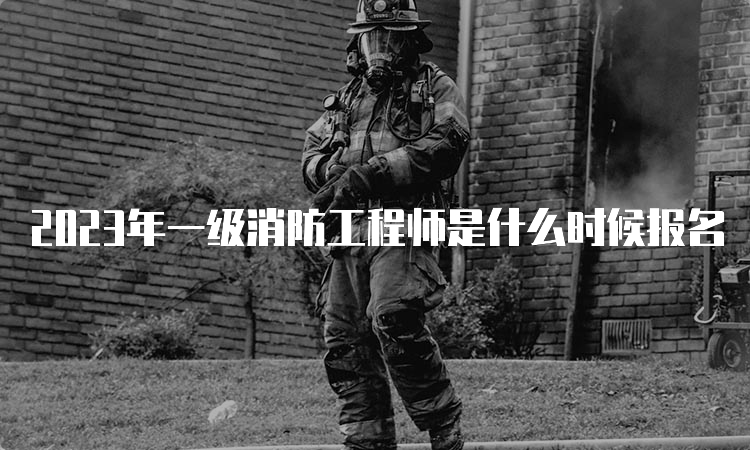 2023年一级消防工程师是什么时候报名