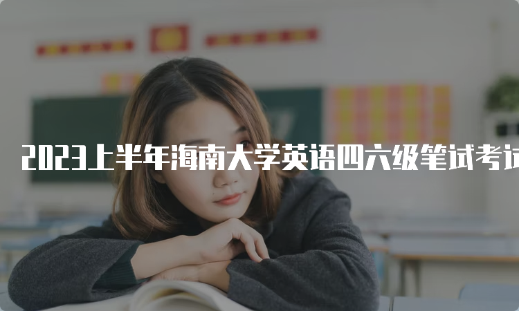 2023上半年海南大学英语四六级笔试考试时间