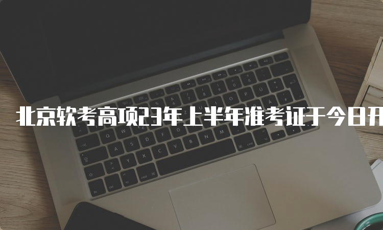 北京软考高项23年上半年准考证于今日开始打印