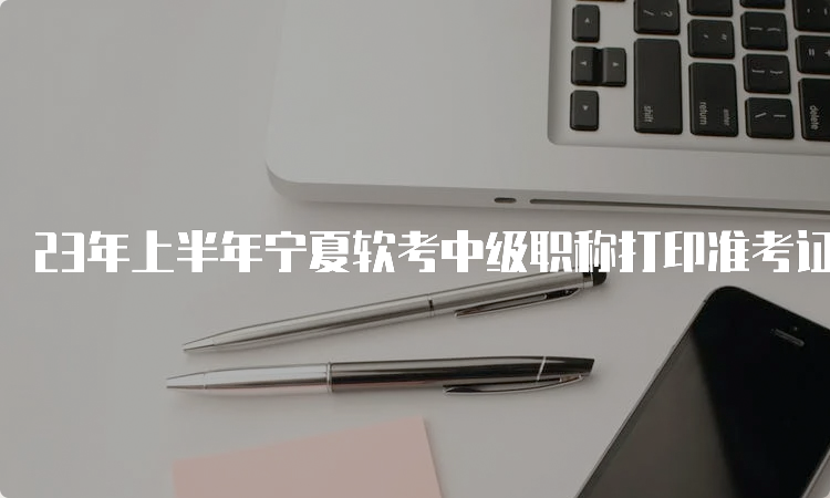 23年上半年宁夏软考中级职称打印准考证流程