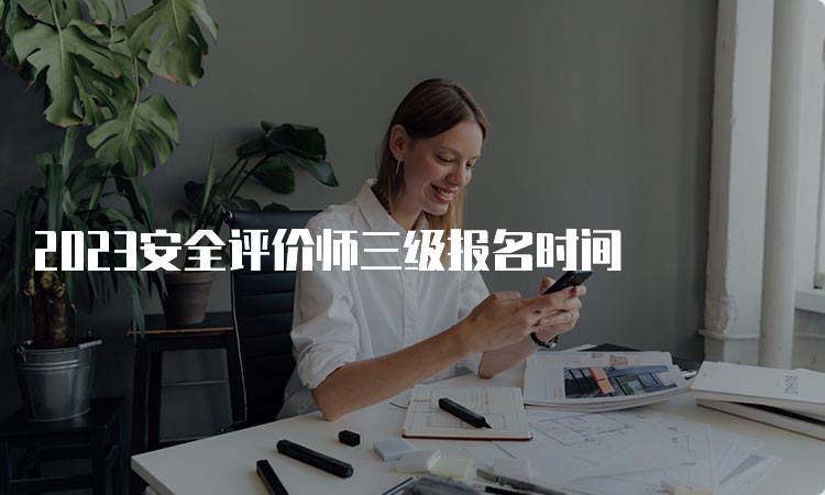 2023安全评价师三级报名时间