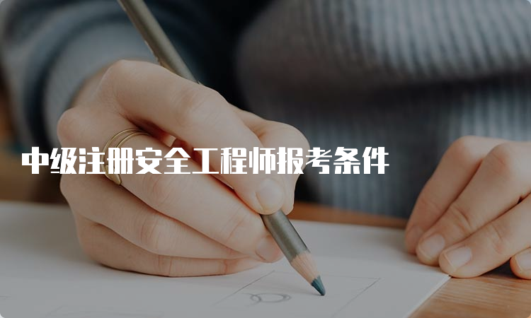 中级注册安全工程师报考条件