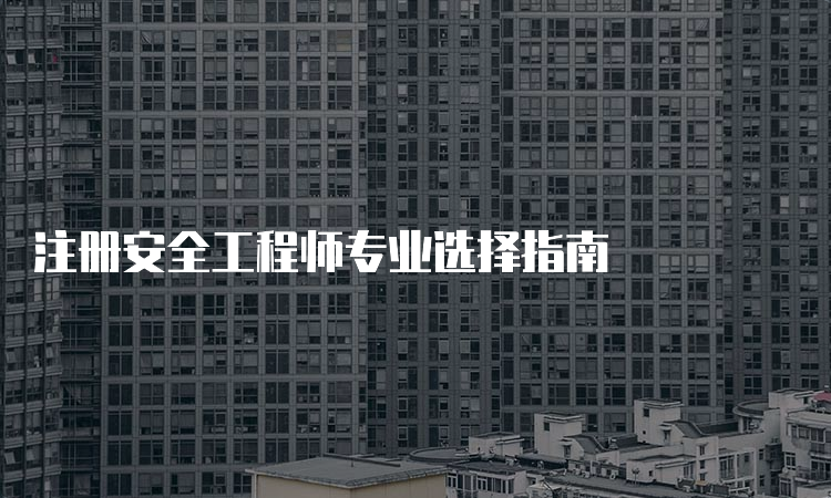 注册安全工程师专业选择指南