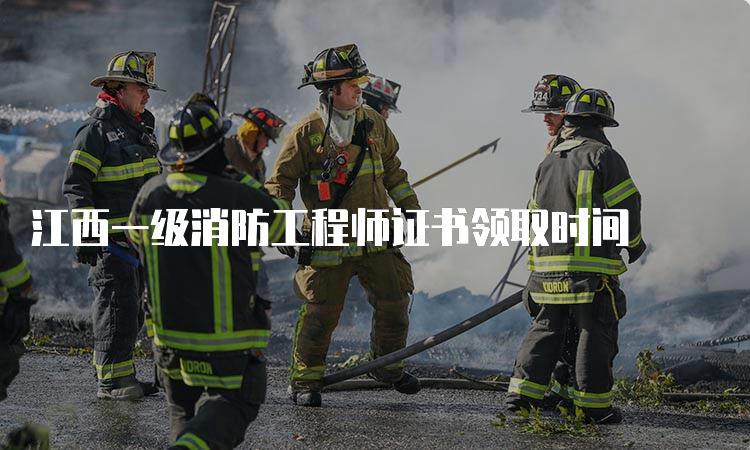 江西一级消防工程师证书领取时间