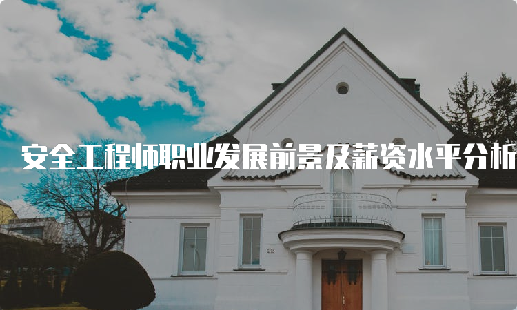 安全工程师职业发展前景及薪资水平分析