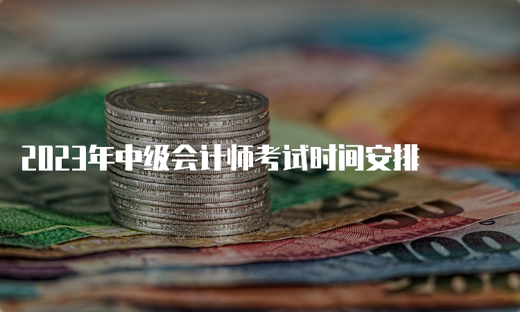 2023年中级会计师考试时间安排